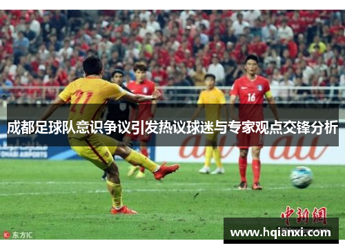 成都足球队意识争议引发热议球迷与专家观点交锋分析