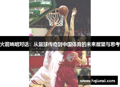 火箭姚明对话：从篮球传奇到中国体育的未来展望与思考