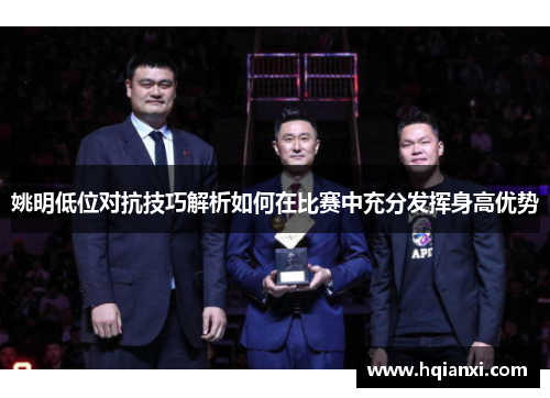 姚明低位对抗技巧解析如何在比赛中充分发挥身高优势