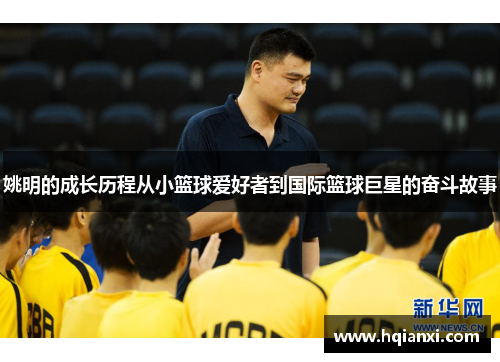 姚明的成长历程从小篮球爱好者到国际篮球巨星的奋斗故事