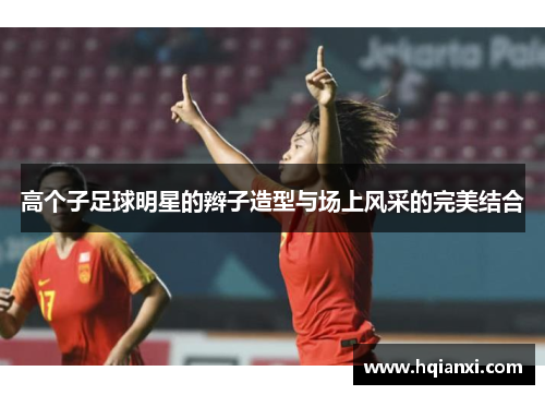 高个子足球明星的辫子造型与场上风采的完美结合