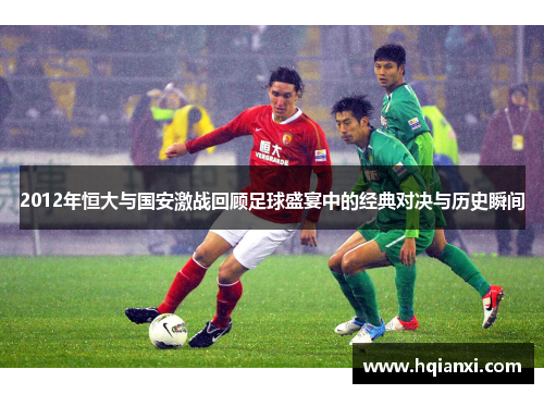 2012年恒大与国安激战回顾足球盛宴中的经典对决与历史瞬间