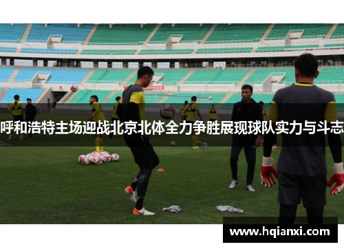 呼和浩特主场迎战北京北体全力争胜展现球队实力与斗志
