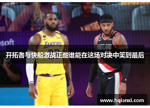 开拓者与快船激战正酣谁能在这场对决中笑到最后